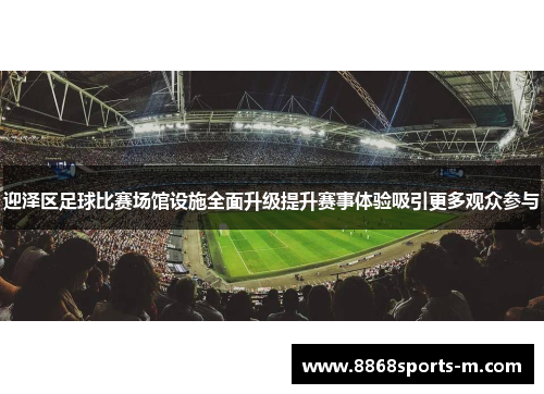 迎泽区足球比赛场馆设施全面升级提升赛事体验吸引更多观众参与