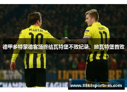 德甲多特蒙德客场终结瓦特堡不败纪录，掀瓦特堡首败