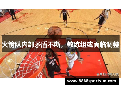 火箭队内部矛盾不断，教练组或面临调整