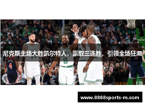 尼克斯主场大胜凯尔特人，豪取三连胜，引领全场狂潮
