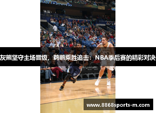 灰熊坚守主场晋级，鹈鹕乘胜追击：NBA季后赛的精彩对决