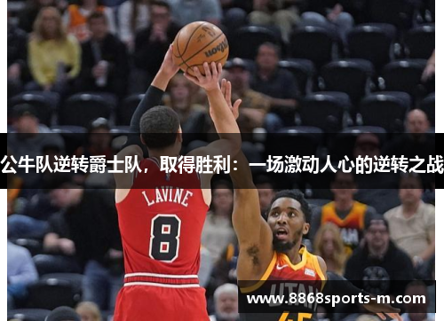 公牛队逆转爵士队，取得胜利：一场激动人心的逆转之战