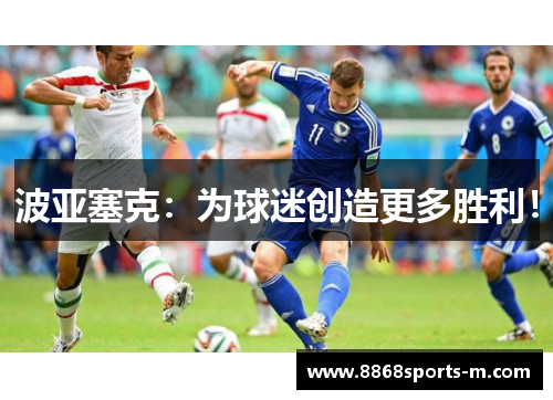 波亚塞克：为球迷创造更多胜利！