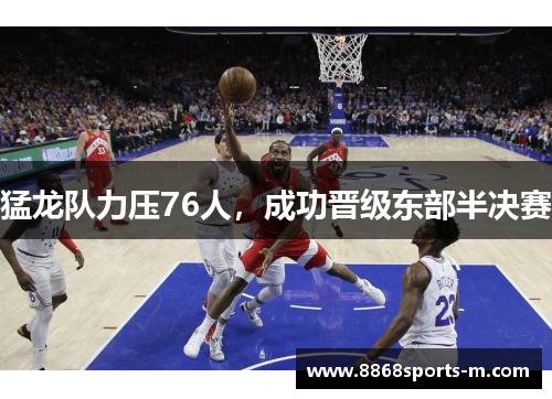 猛龙队力压76人，成功晋级东部半决赛
