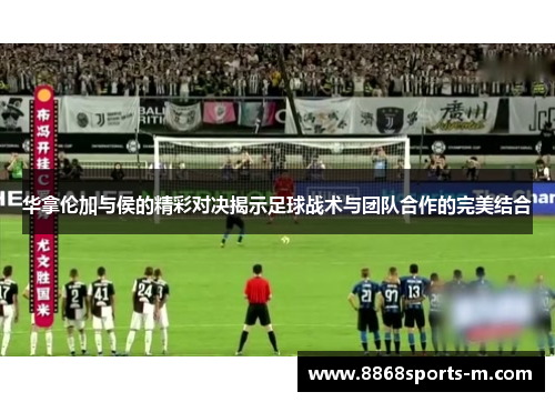 华拿伦加与侯的精彩对决揭示足球战术与团队合作的完美结合