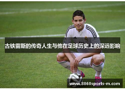 古铁雷斯的传奇人生与他在足球历史上的深远影响