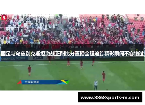 国足与乌兹别克斯坦激战正酣比分直播全程追踪精彩瞬间不容错过