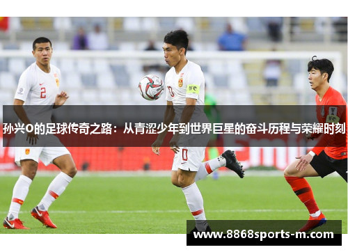 孙兴O的足球传奇之路：从青涩少年到世界巨星的奋斗历程与荣耀时刻