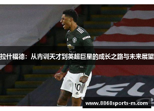 拉什福德：从青训天才到英超巨星的成长之路与未来展望