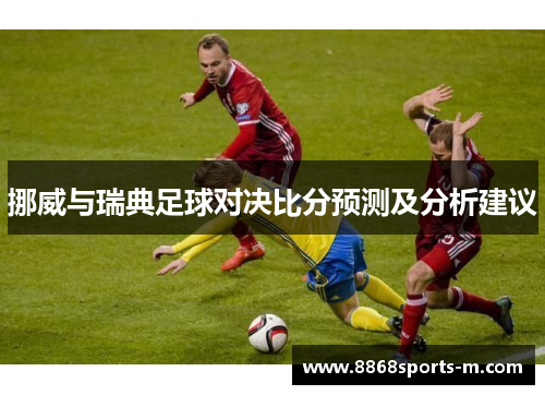 挪威与瑞典足球对决比分预测及分析建议