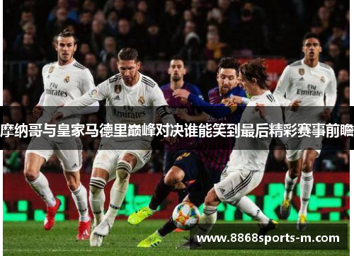 摩纳哥与皇家马德里巅峰对决谁能笑到最后精彩赛事前瞻