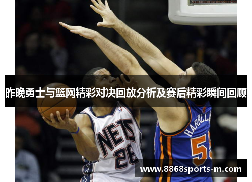 昨晚勇士与篮网精彩对决回放分析及赛后精彩瞬间回顾