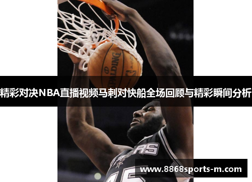 精彩对决NBA直播视频马刺对快船全场回顾与精彩瞬间分析
