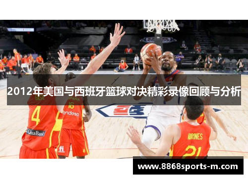 2012年美国与西班牙篮球对决精彩录像回顾与分析