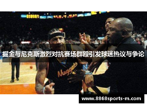 掘金与尼克斯激烈对抗赛场群殴引发球迷热议与争论